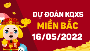 Dự đoán KQXS miền Bắc ngày 16/5/2022, soi cầu xổ số MB thứ 2